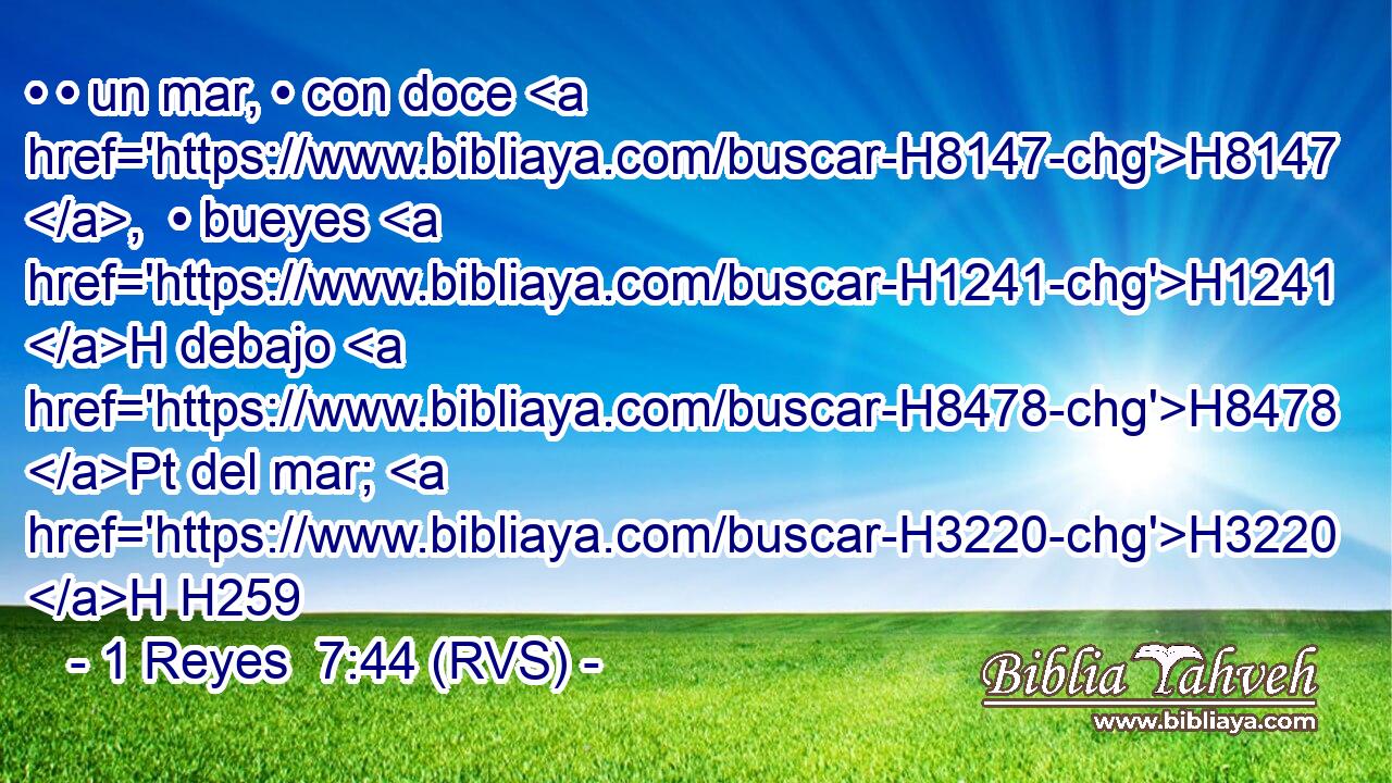 • • un mar, • con doce H8147 ,  • bueyes H1241 H debajo H8478 Pt del mar; H3220 H H259 