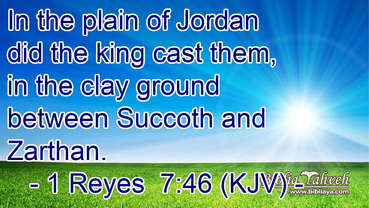 In the plain of Jordan did the king cast them, in the clay ground between Succoth and Zarthan.