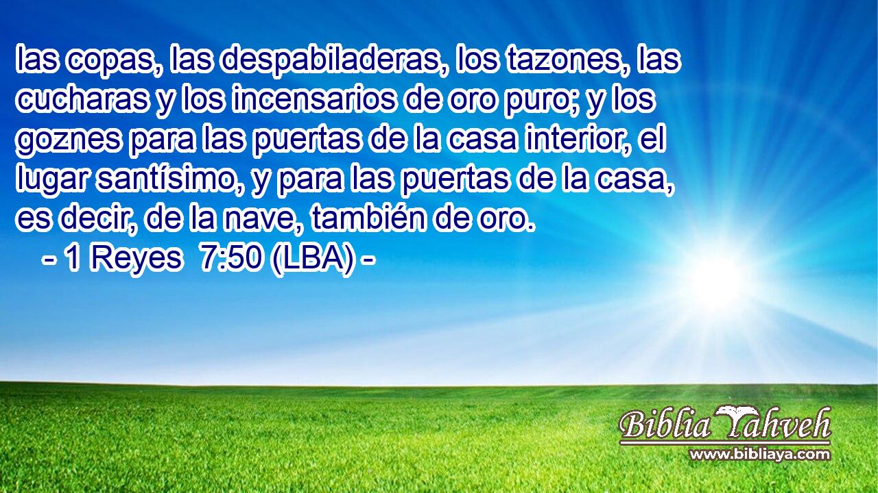 las copas, las despabiladeras, los tazones, las cucharas y los incensarios de oro puro; y los goznes para las puertas de la casa interior, el lugar santísimo, y para las puertas de la casa, es decir, de la nave, también de oro.