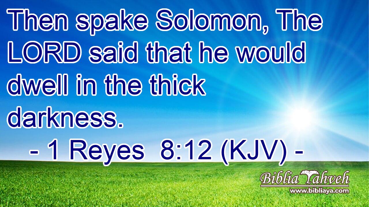 Then spake Solomon, The LORD said that he would dwell in the thick darkness.