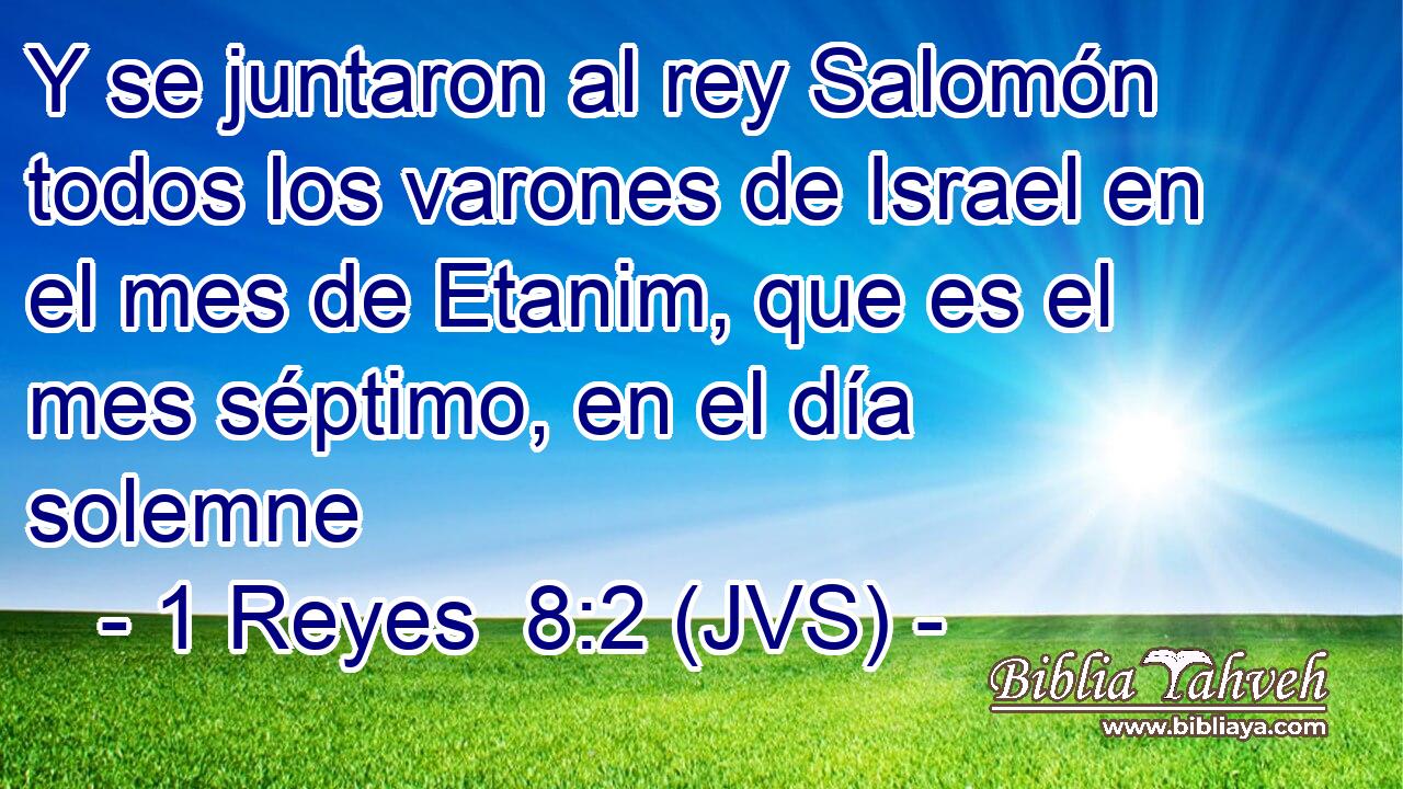 Y se juntaron al rey Salomón todos los varones de Israel en el mes de Etanim, que es el mes séptimo, en el día solemne