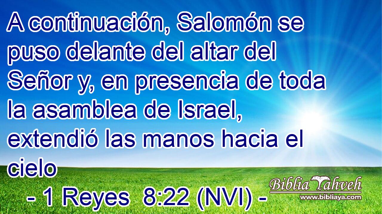  A continuación, Salomón se puso delante del altar del Señor y, en presencia de toda la asamblea de Israel, extendió las manos hacia el cielo 