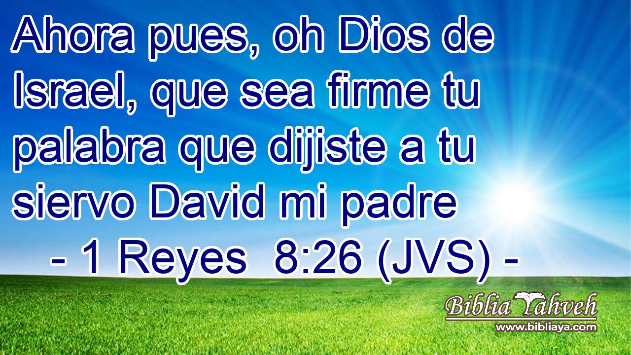 Ahora pues, oh Dios de Israel, que sea firme tu palabra que dijiste a tu siervo David mi padre