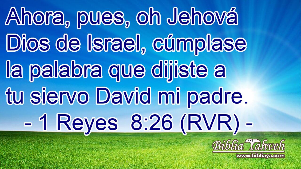 Ahora, pues, oh Jehová Dios de Israel, cúmplase la palabra que dijiste a tu siervo David mi padre.