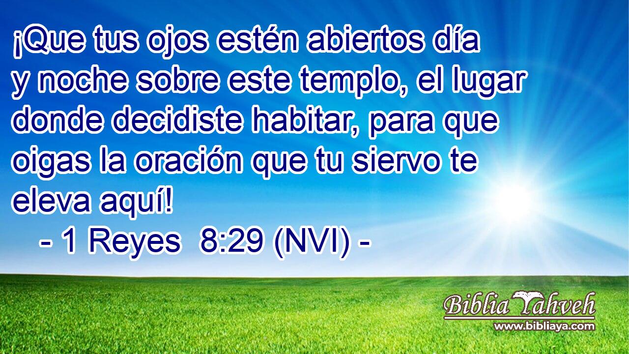  ¡Que tus ojos estén abiertos día y noche sobre este templo, el lugar donde decidiste habitar, para que oigas la oración que tu siervo te eleva aquí! 