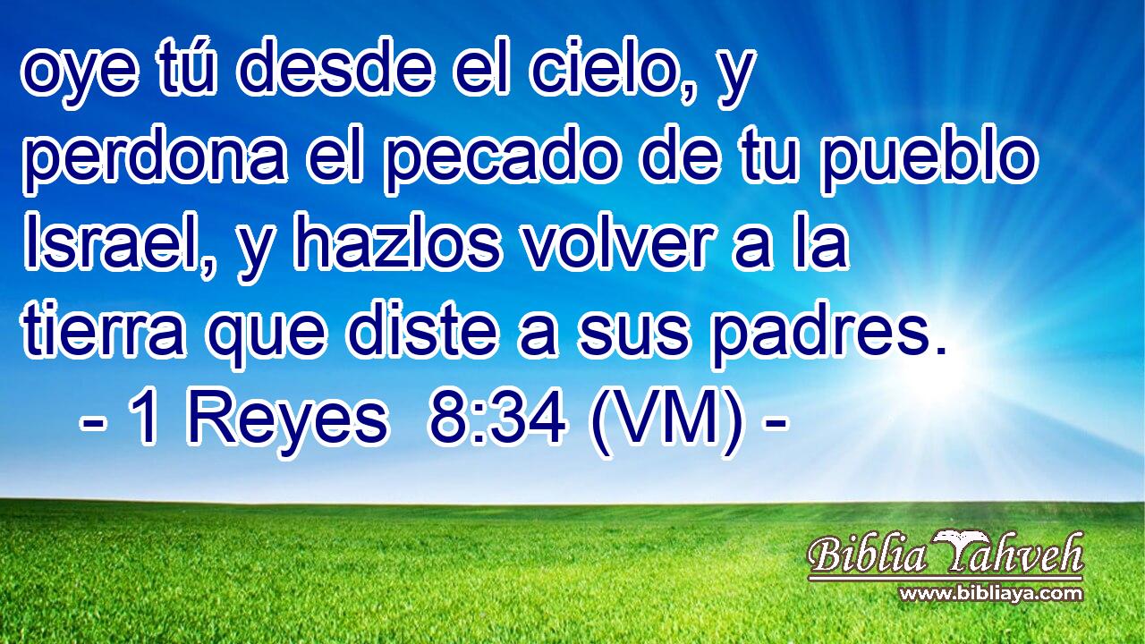  oye tú desde el cielo, y perdona el pecado de tu pueblo Israel, y hazlos volver a la tierra que diste a sus padres. 
