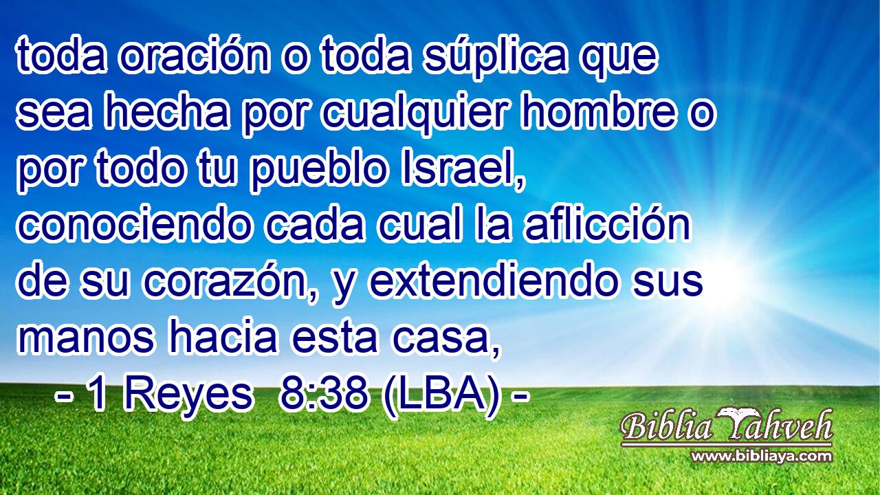 toda oración o toda súplica que sea hecha por cualquier hombre o por todo tu pueblo Israel, conociendo cada cual la aflicción de su corazón, y extendiendo sus manos hacia esta casa,