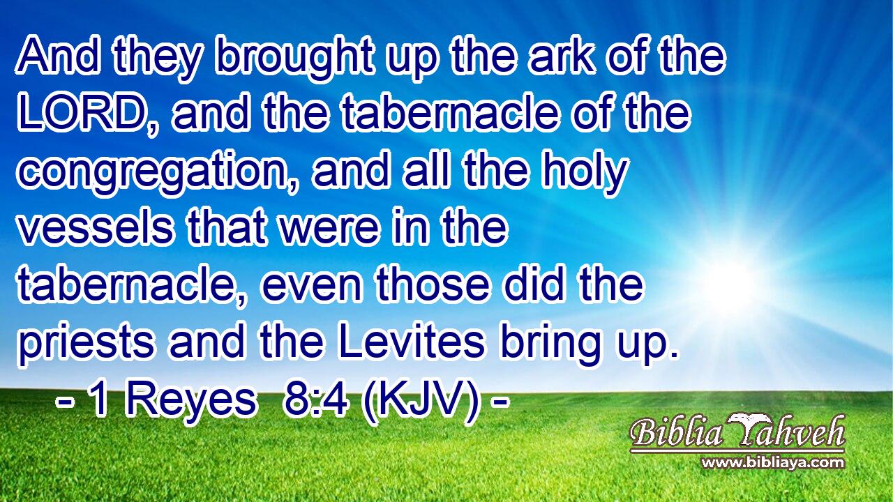And they brought up the ark of the LORD, and the tabernacle of the congregation, and all the holy vessels that were in the tabernacle, even those did the priests and the Levites bring up.