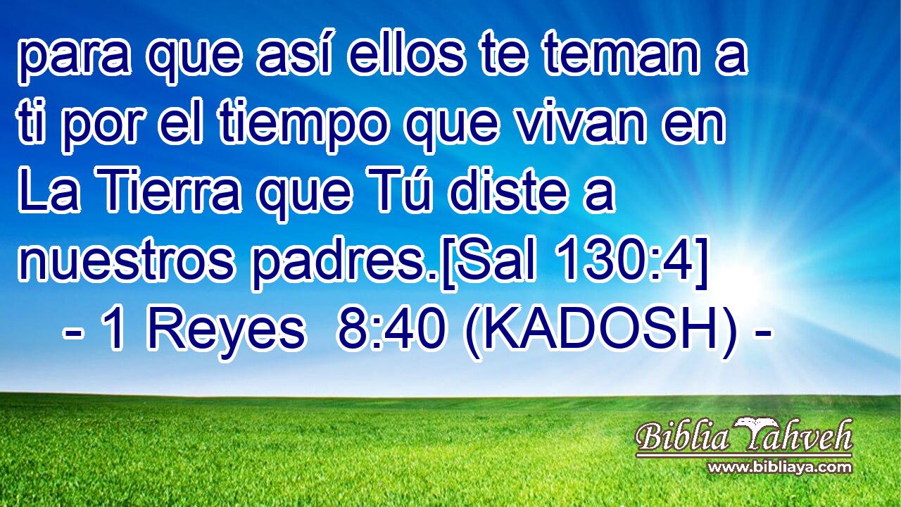  para que así ellos te teman a ti por el tiempo que vivan en La Tierra que Tú diste a nuestros padres.[Sal 130:4] 