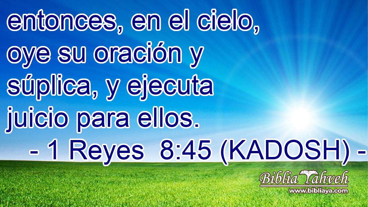  entonces, en el cielo, oye su oración y súplica, y ejecuta juicio para ellos. 