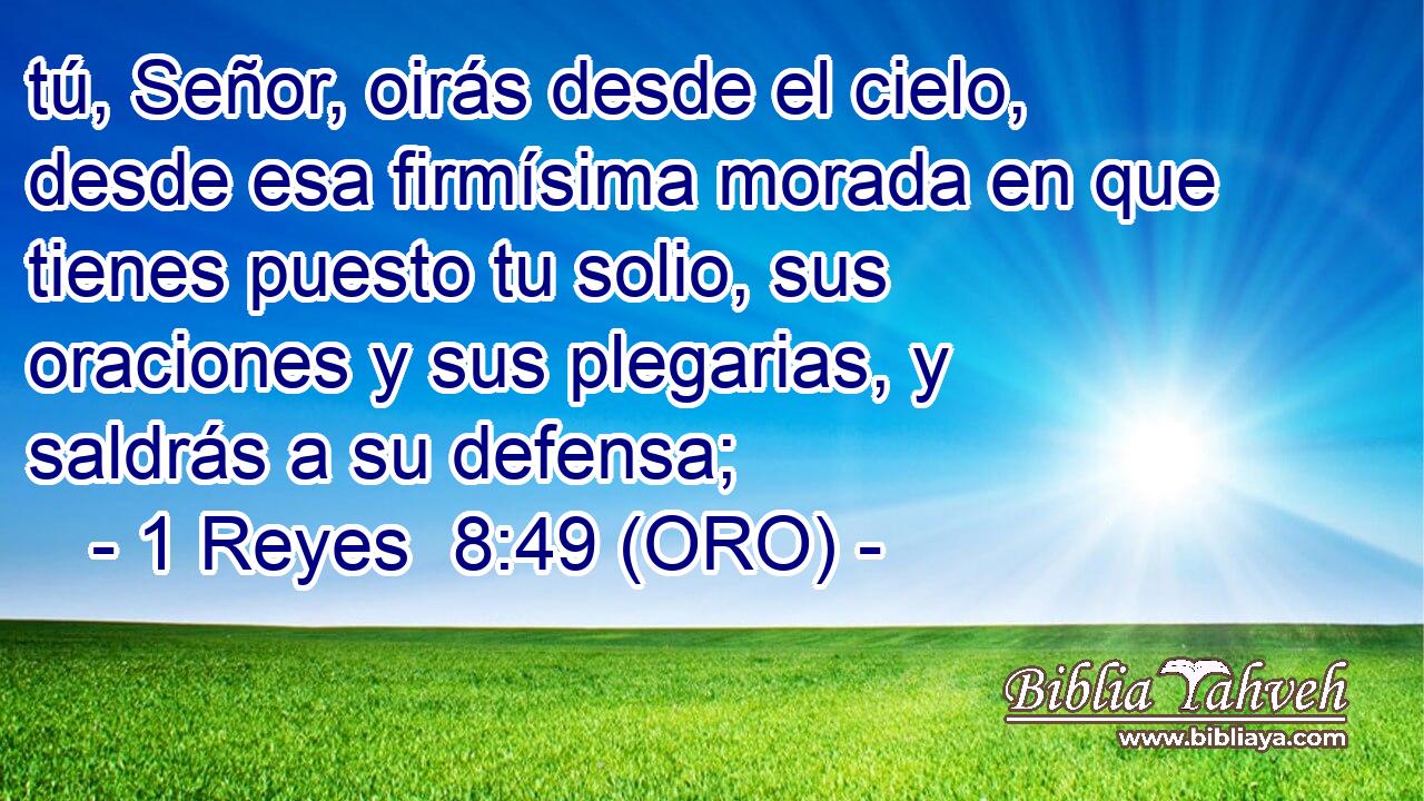  tú, Señor, oirás desde el cielo, desde esa firmísima morada en que tienes puesto tu solio, sus oraciones y sus plegarias, y saldrás a su defensa; 
