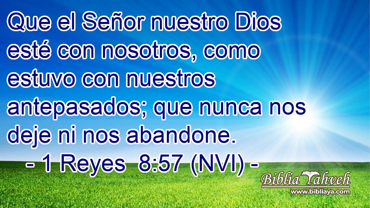  Que el Señor nuestro Dios esté con nosotros, como estuvo con nuestros antepasados; que nunca nos deje ni nos abandone. 