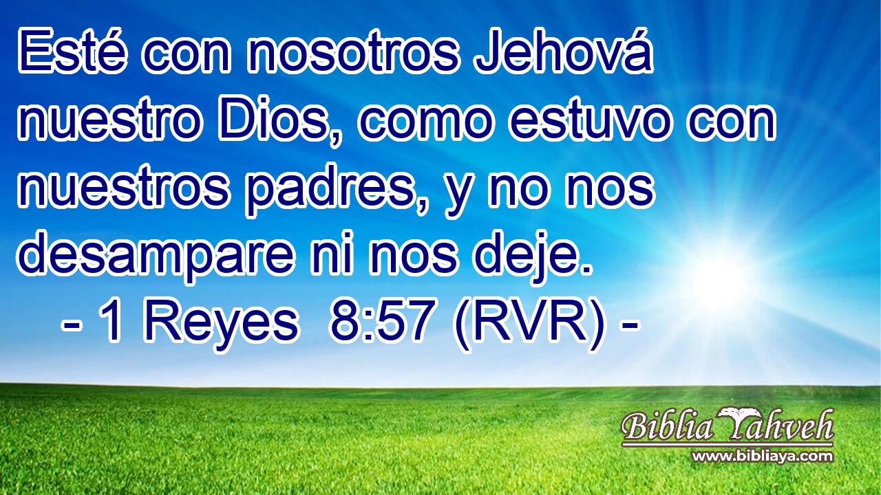Esté con nosotros Jehová nuestro Dios, como estuvo con nuestros padres, y no nos desampare ni nos deje.