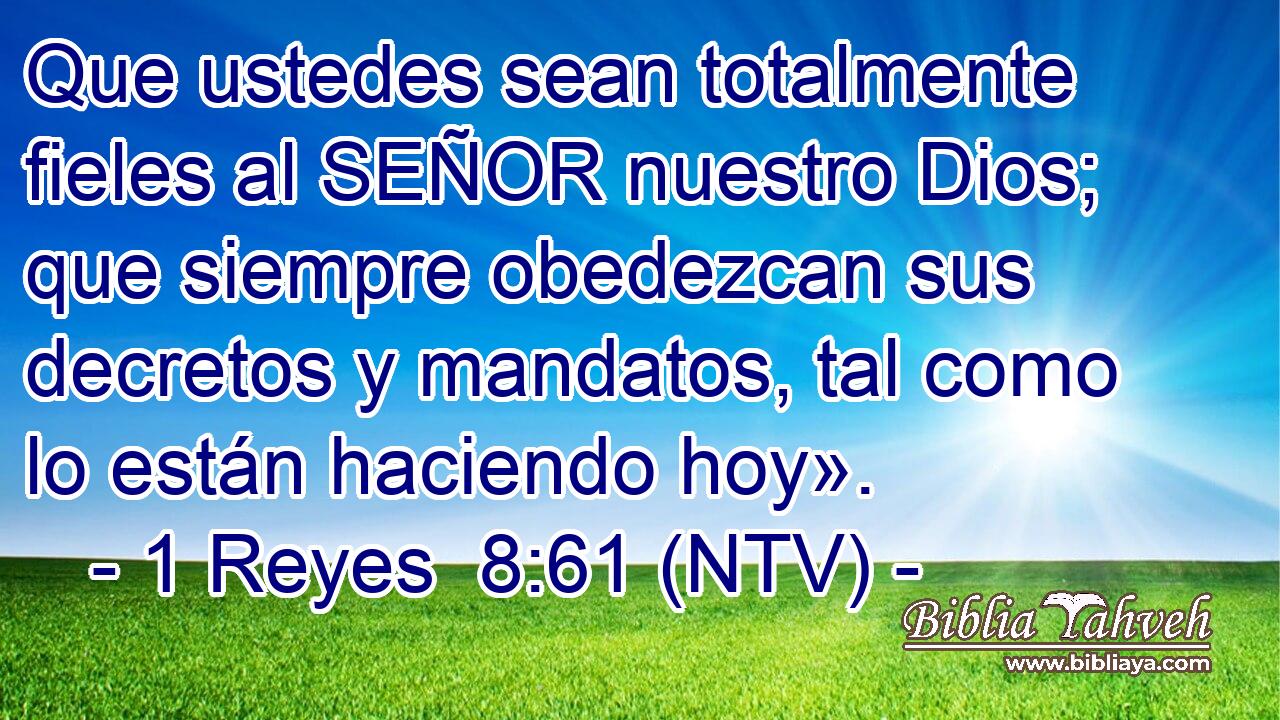 Que ustedes sean totalmente fieles al SEÑOR nuestro Dios; que siempre obedezcan sus decretos y mandatos, tal como lo están haciendo hoy».