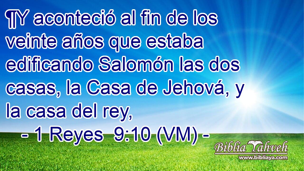  ¶Y aconteció al fin de los veinte años que estaba edificando Salomón las dos casas, la Casa de Jehová, y la casa del rey, 