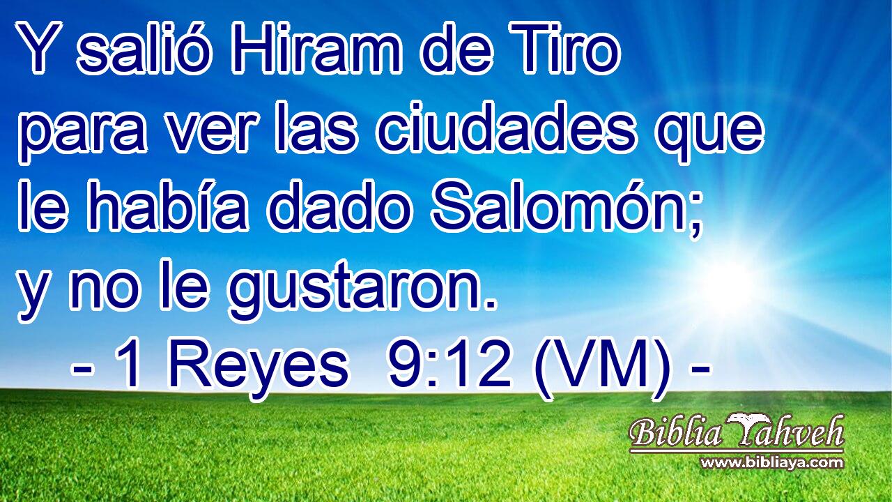  Y salió Hiram de Tiro para ver las ciudades que le había dado Salomón; y no le gustaron. 