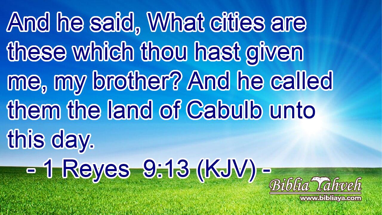 And he said, What cities are these which thou hast given me, my brother? And he called them the land of Cabulb unto this day.