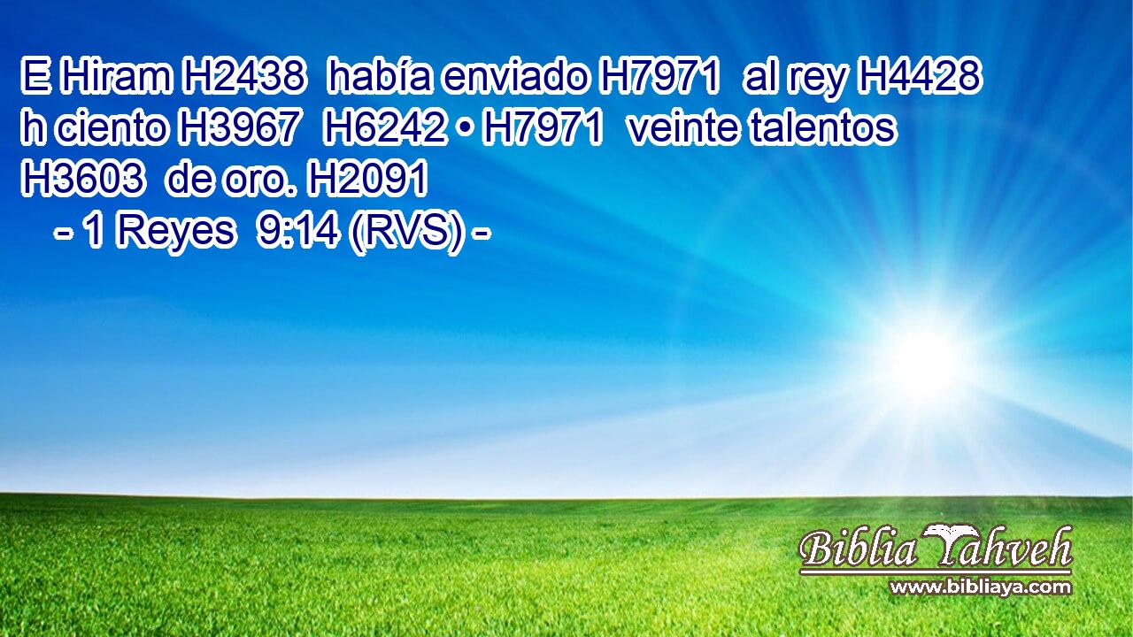 E Hiram H2438  había enviado H7971  al rey H4428 h ciento H3967  H6242 • H7971  veinte talentos H3603  de oro. H2091  