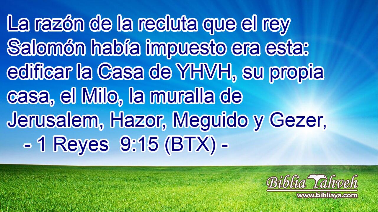 La razón de la recluta que el rey Salomón había impuesto era esta: edificar la Casa de YHVH, su propia casa, el Milo, la muralla de Jerusalem, Hazor, Meguido y Gezer,