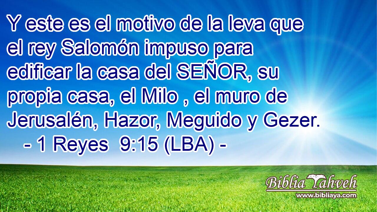 Y este es el motivo de la leva que el rey Salomón impuso para edificar la casa del SEÑOR, su propia casa, el Milo , el muro de Jerusalén, Hazor, Meguido y Gezer.