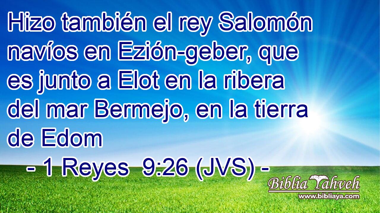 Hizo también el rey Salomón navíos en Ezión-geber, que es junto a Elot en la ribera del mar Bermejo, en la tierra de Edom