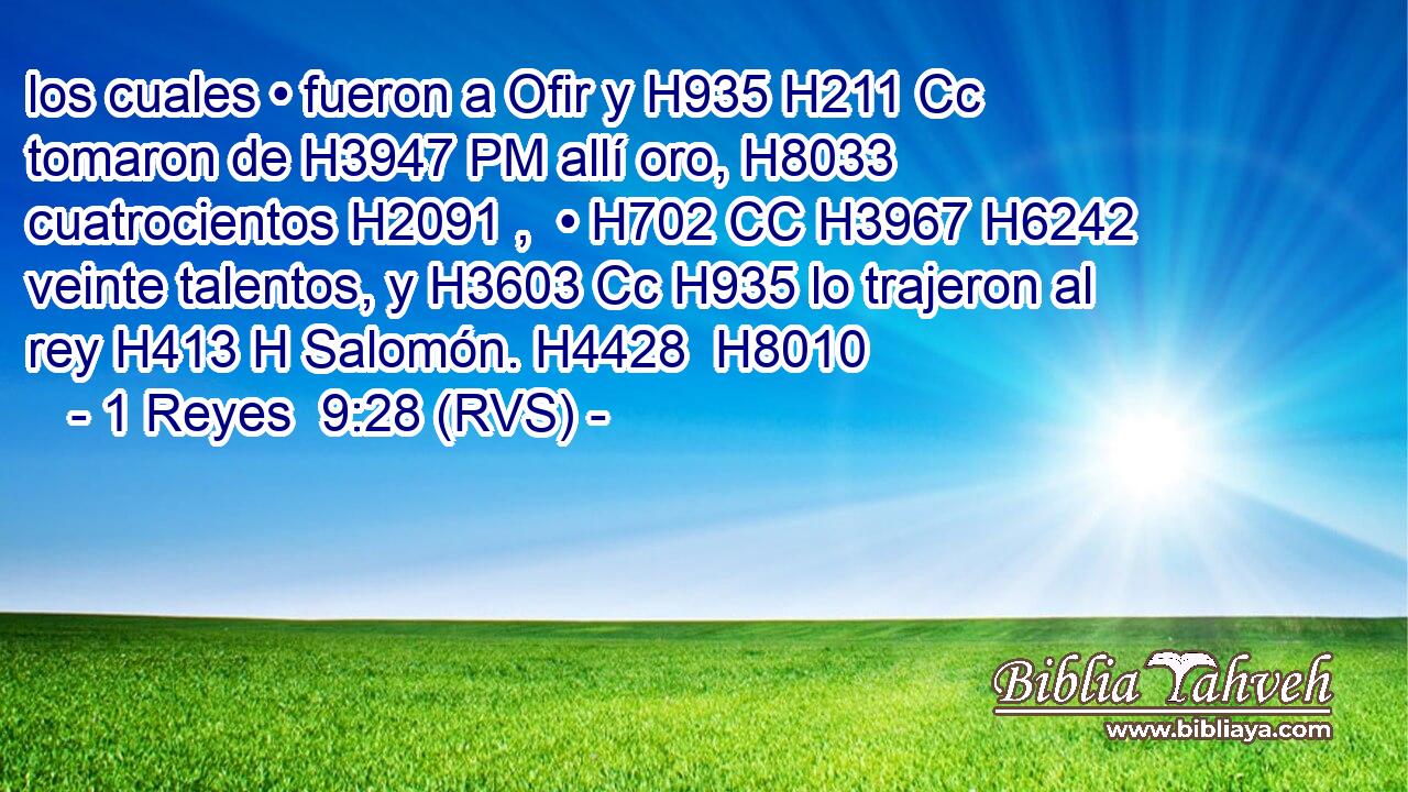 los cuales • fueron a Ofir y H935 H211 Cc tomaron de H3947 PM allí oro, H8033  cuatrocientos H2091 ,  • H702 CC H3967 H6242 veinte talentos, y H3603 Cc H935 lo trajeron al rey H413 H Salomón. H4428  H8010 