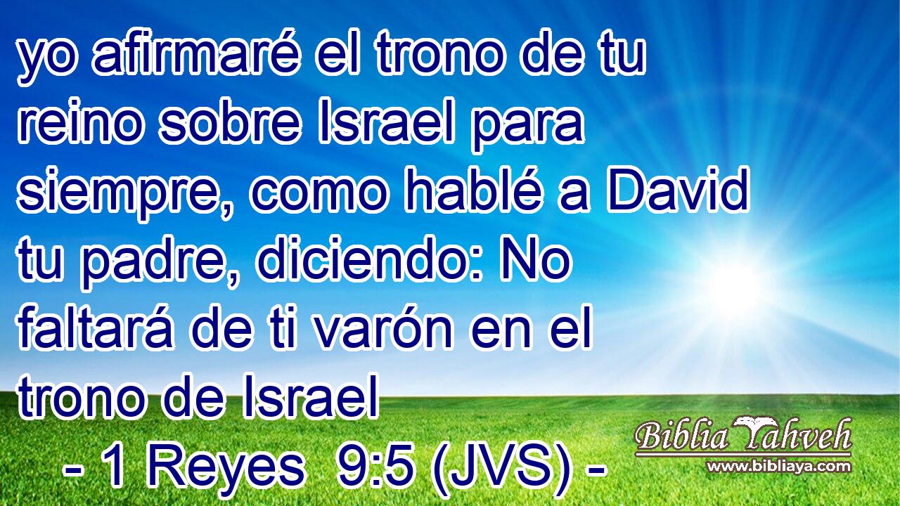 yo afirmaré el trono de tu reino sobre Israel para siempre, como hablé a David tu padre, diciendo: No faltará de ti varón en el trono de Israel