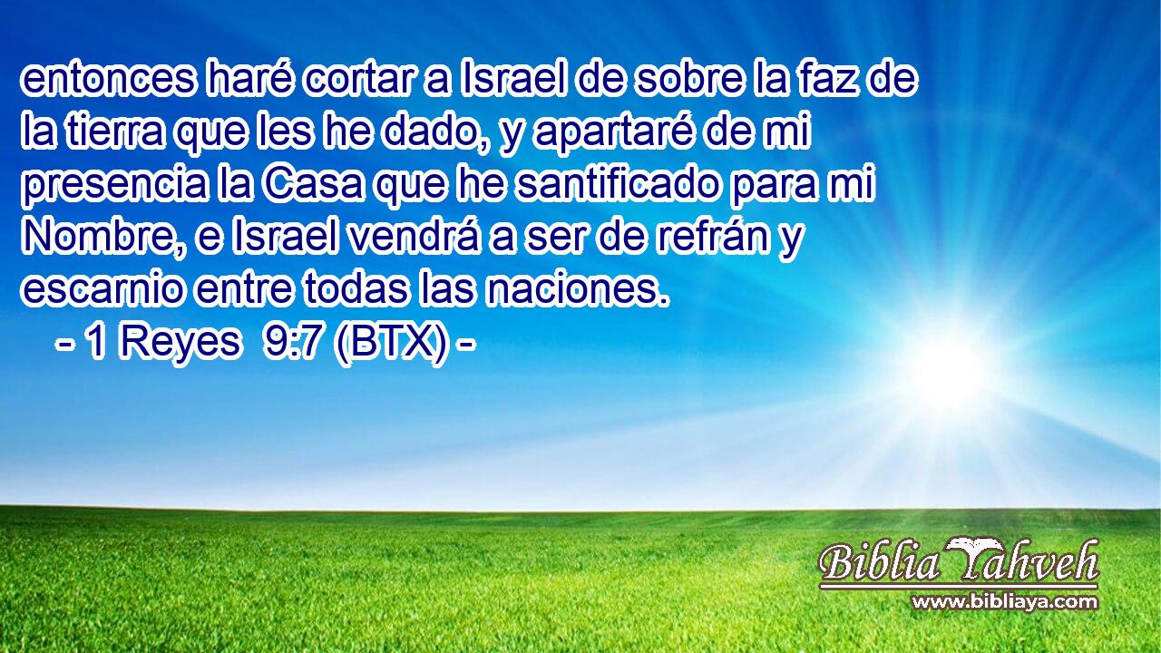 entonces haré cortar a Israel de sobre la faz de la tierra que les he dado, y apartaré de mi presencia la Casa que he santificado para mi Nombre, e Israel vendrá a ser de refrán y escarnio entre todas las naciones.