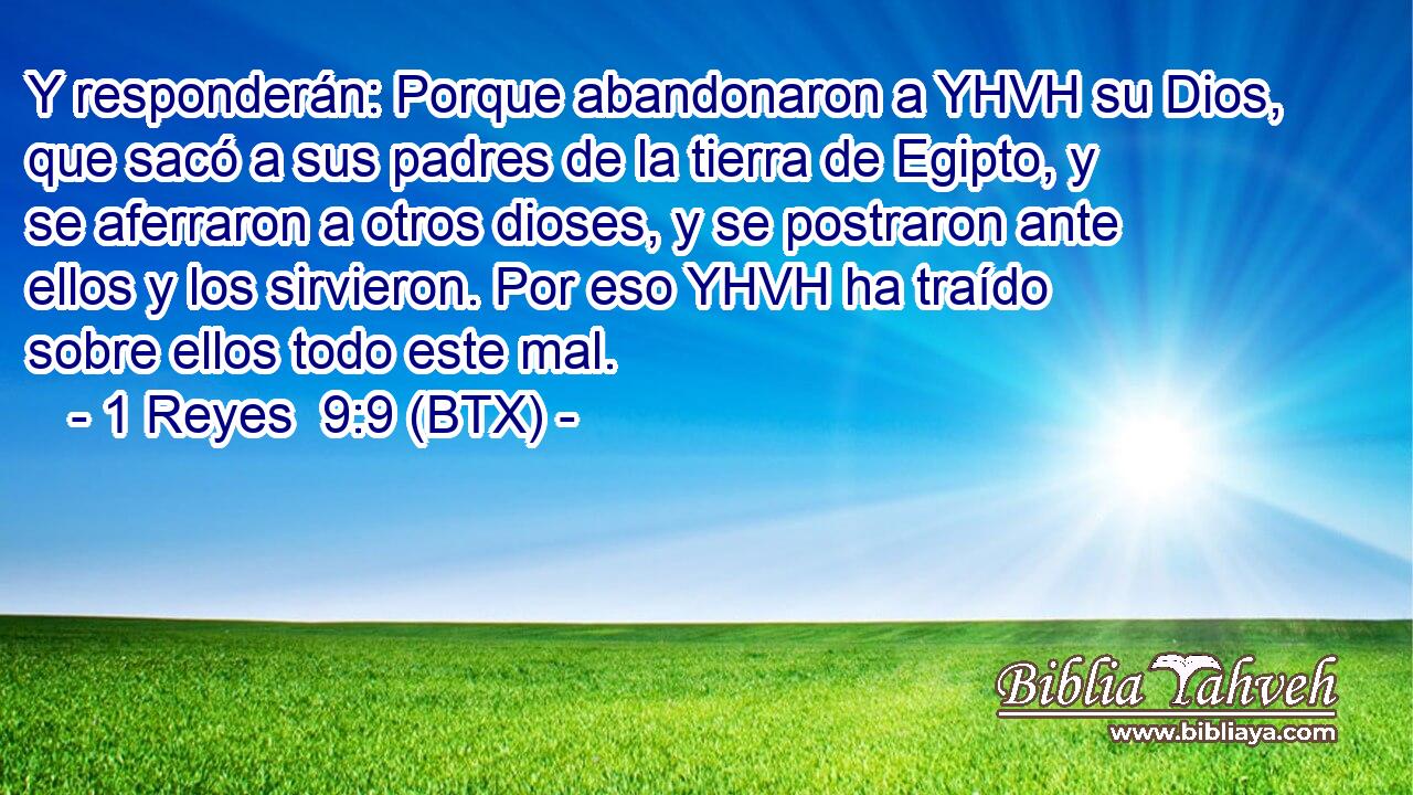 Y responderán: Porque abandonaron a YHVH su Dios, que sacó a sus padres de la tierra de Egipto, y se aferraron a otros dioses, y se postraron ante ellos y los sirvieron. Por eso YHVH ha traído sobre ellos todo este mal.