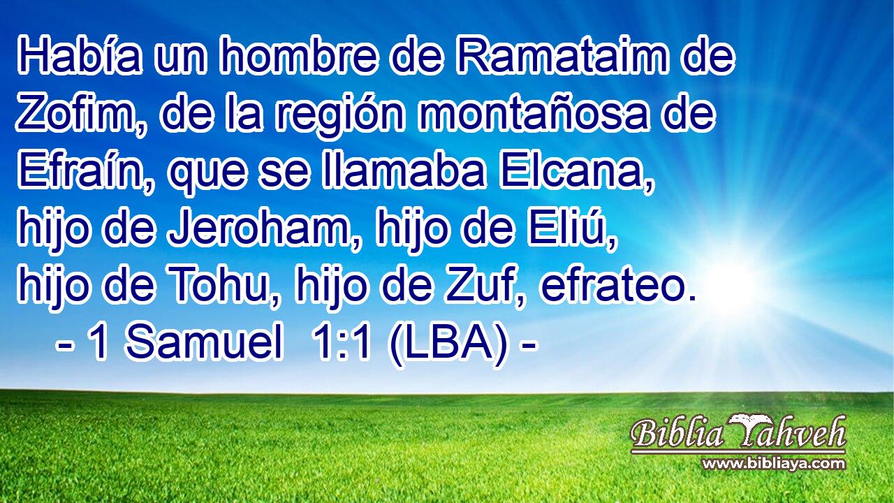 Había un hombre de Ramataim de Zofim, de la región montañosa de Efraín, que se llamaba Elcana, hijo de Jeroham, hijo de Eliú, hijo de Tohu, hijo de Zuf, efrateo.