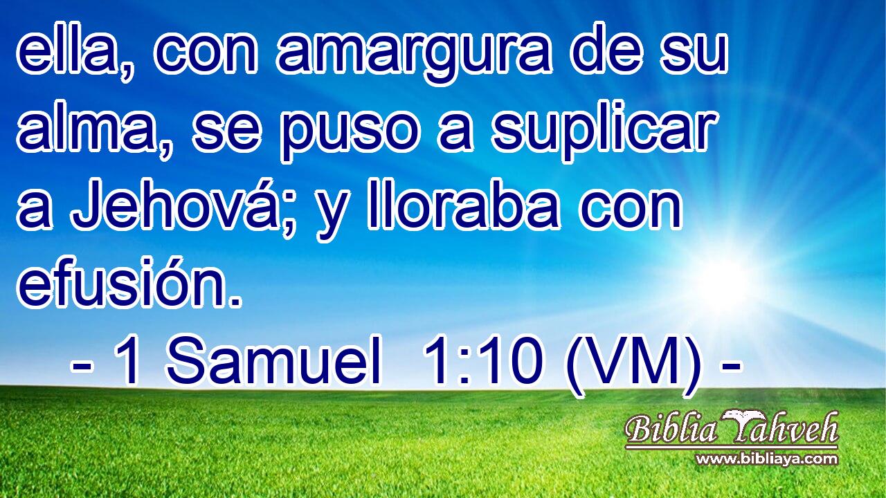  ella, con amargura de su alma, se puso a suplicar a Jehová; y lloraba con efusión. 