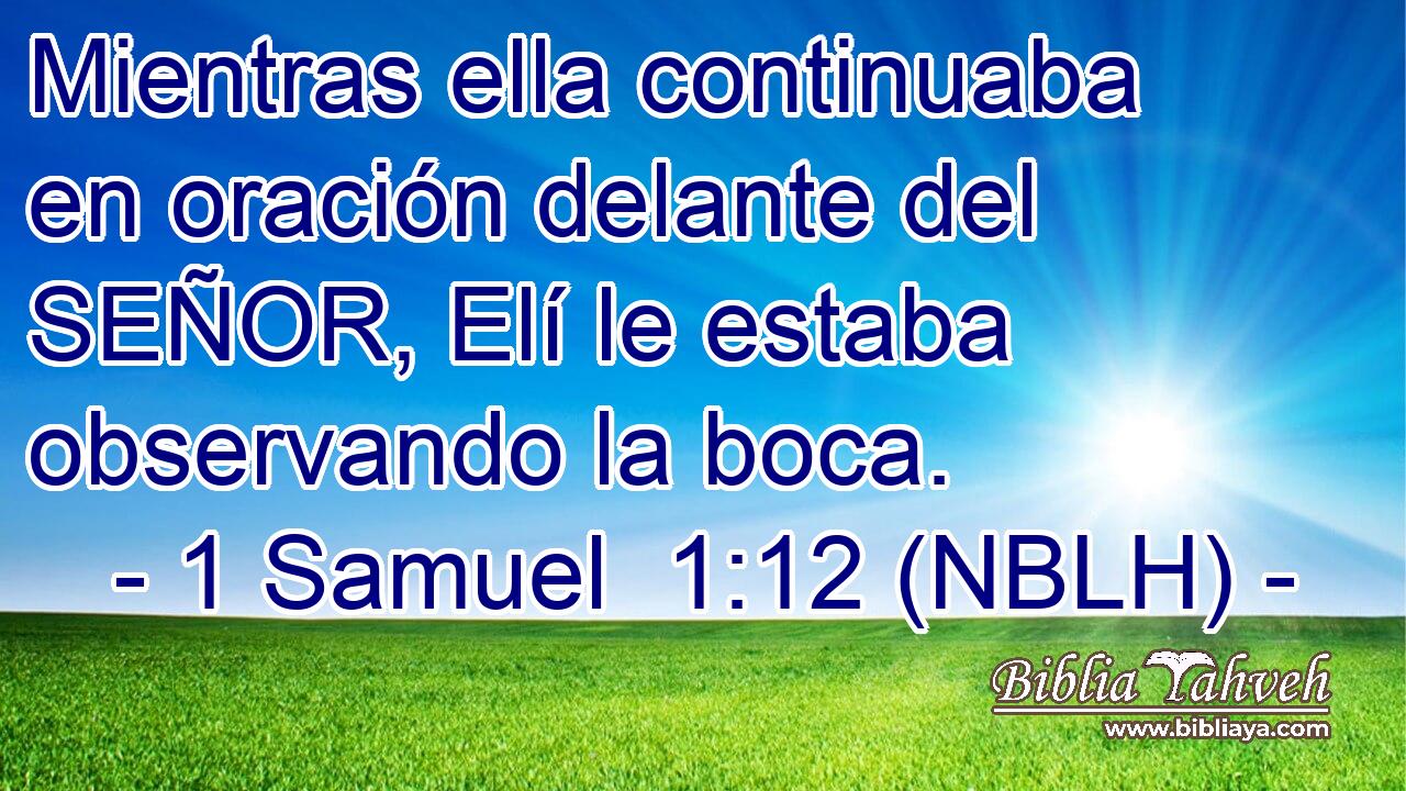  Mientras ella continuaba en oración delante del SEÑOR, Elí le estaba observando la boca. 