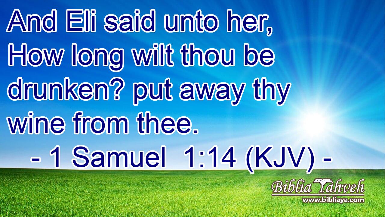And Eli said unto her, How long wilt thou be drunken? put away thy wine from thee.