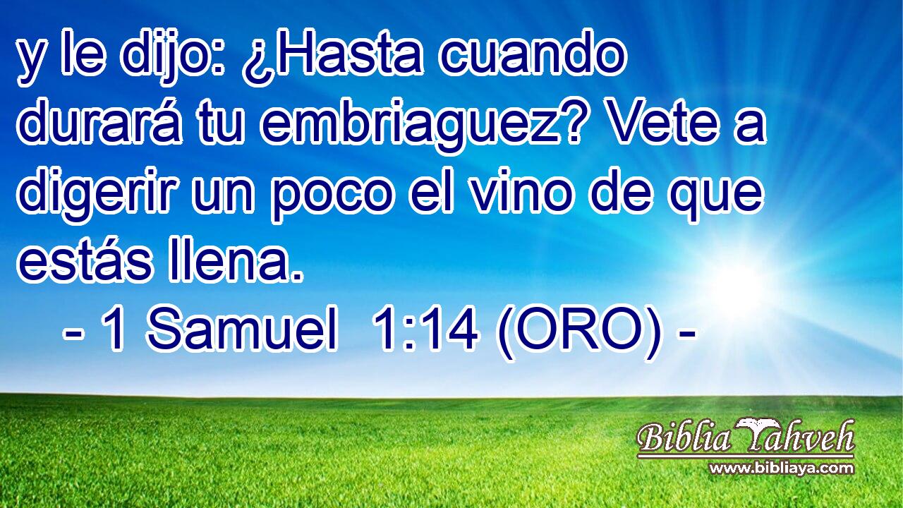  y le dijo: ¿Hasta cuando durará tu embriaguez? Vete a digerir un poco el vino de que estás llena. 