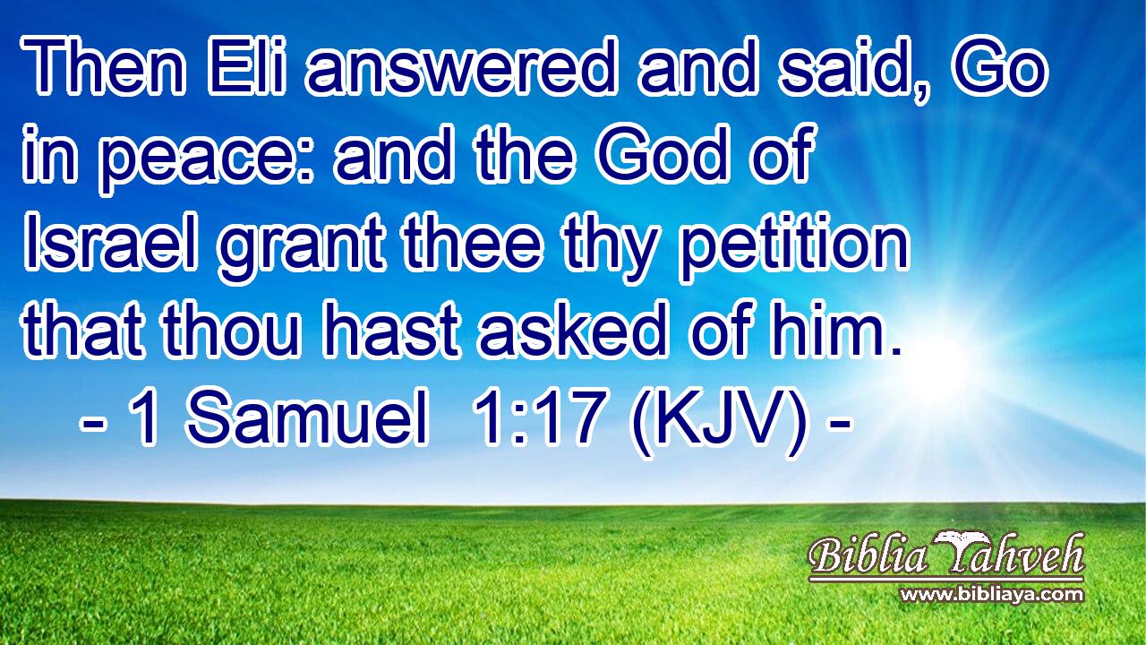 Then Eli answered and said, Go in peace: and the God of Israel grant thee thy petition that thou hast asked of him.