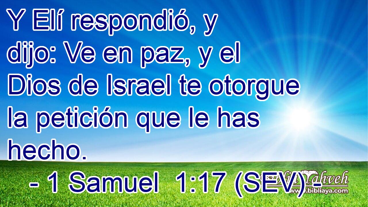 Y Elí respondió, y dijo: Ve en paz, y el Dios de Israel te otorgue la petición que le has hecho.