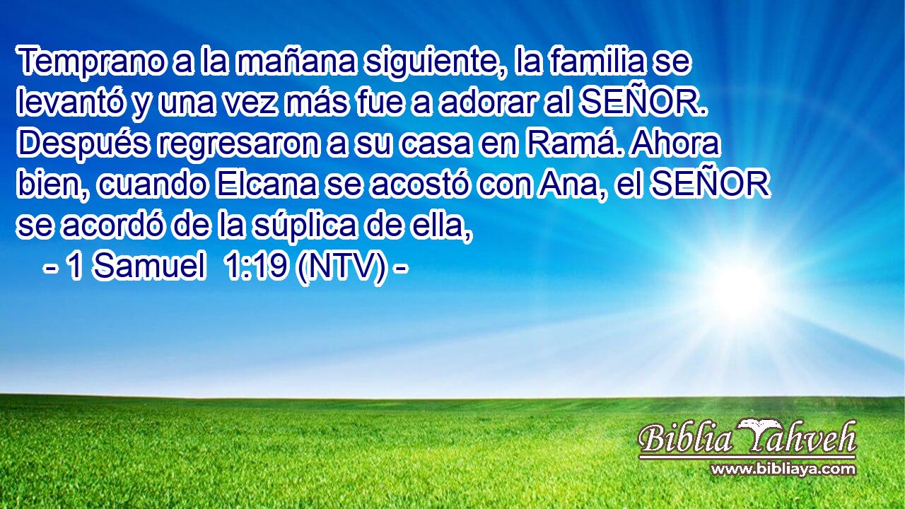 Temprano a la mañana siguiente, la familia se levantó y una vez más fue a adorar al SEÑOR. Después regresaron a su casa en Ramá. Ahora bien, cuando Elcana se acostó con Ana, el SEÑOR se acordó de la súplica de ella,