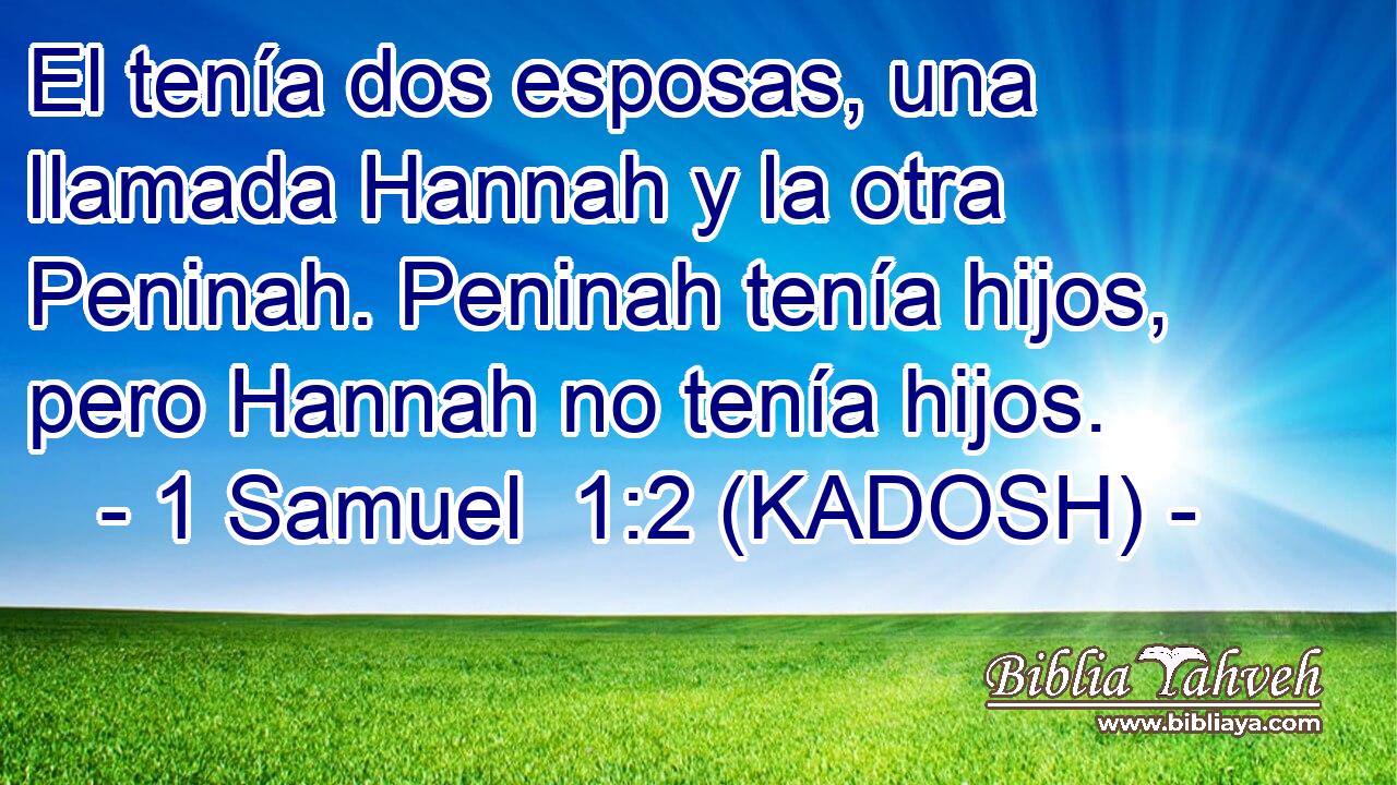  El tenía dos esposas, una llamada Hannah y la otra Peninah. Peninah tenía hijos, pero Hannah no tenía hijos. 