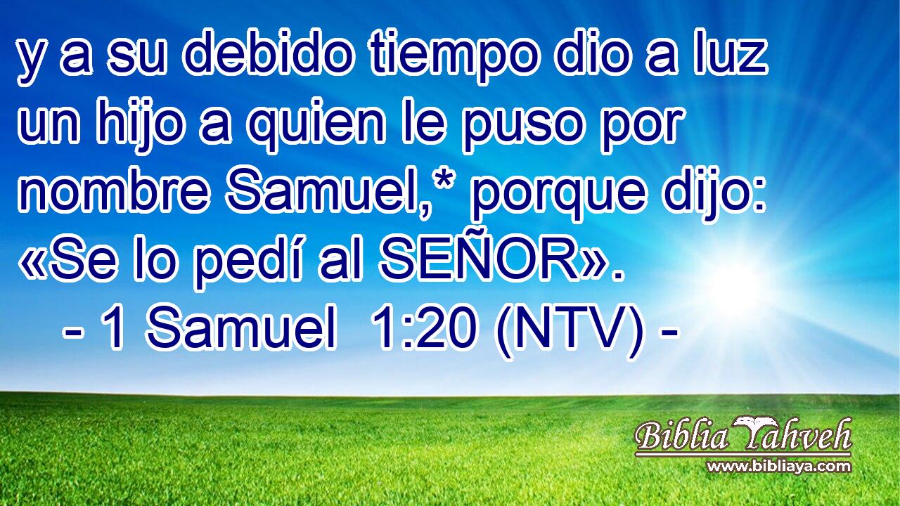 y a su debido tiempo dio a luz un hijo a quien le puso por nombre Samuel,* porque dijo: «Se lo pedí al SEÑOR».