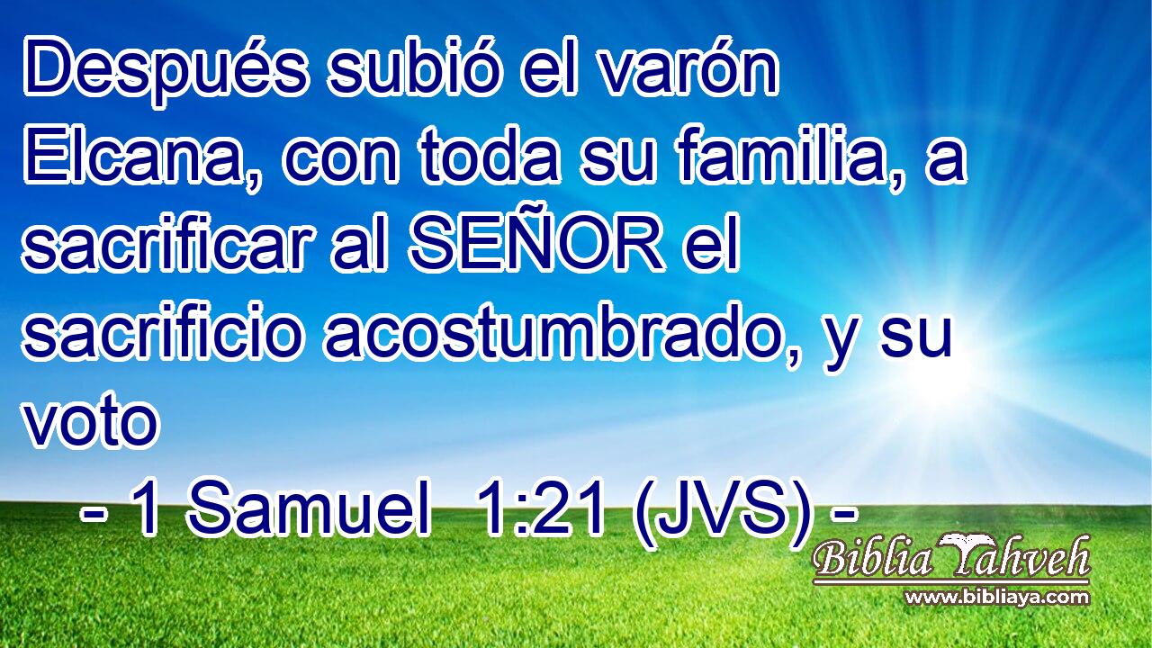 Después subió el varón Elcana, con toda su familia, a sacrificar al SEÑOR el sacrificio acostumbrado, y su voto