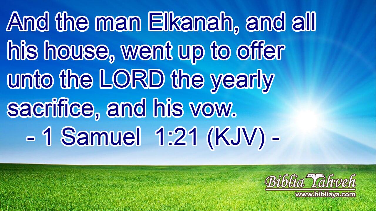 And the man Elkanah, and all his house, went up to offer unto the LORD the yearly sacrifice, and his vow.