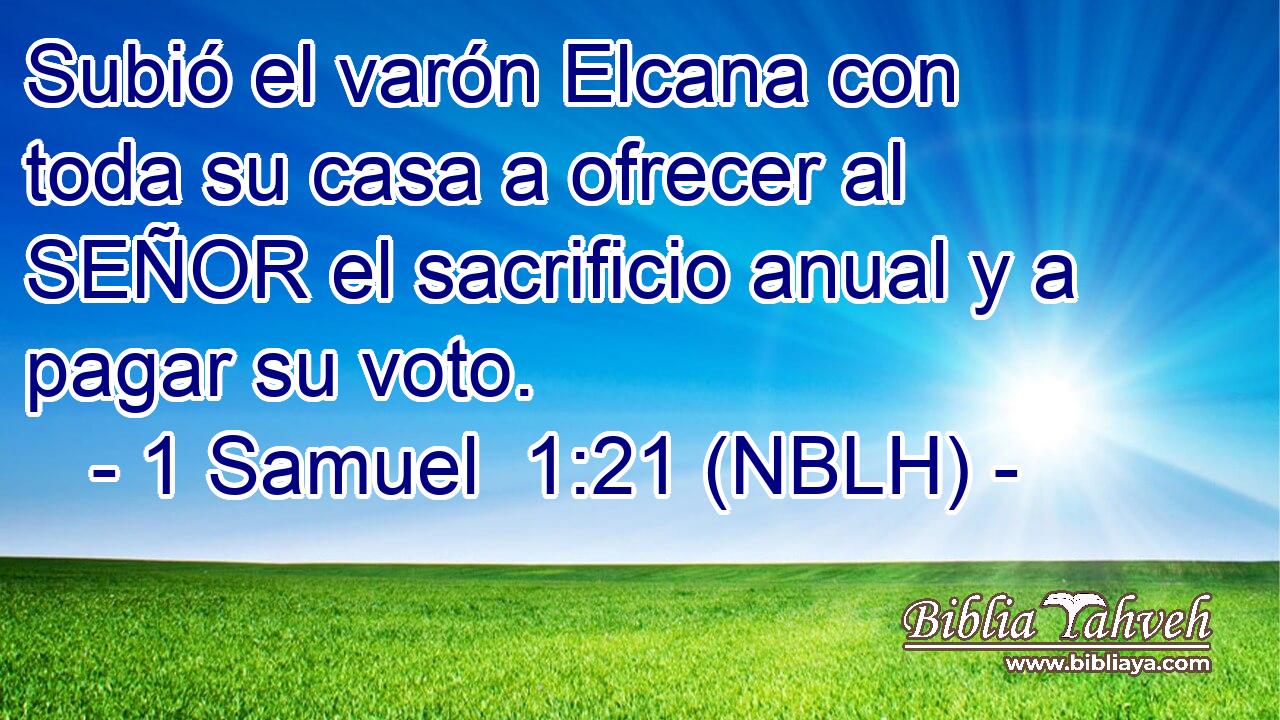  Subió el varón Elcana con toda su casa a ofrecer al SEÑOR el sacrificio anual y a pagar su voto. 