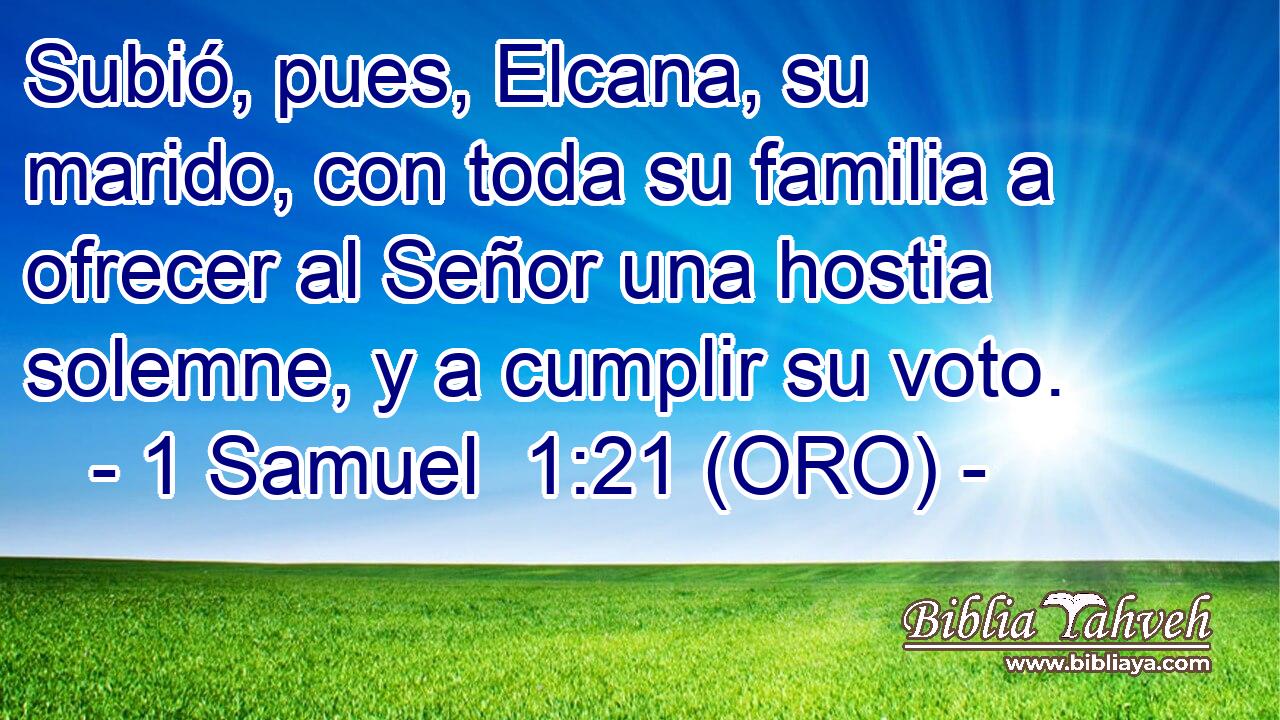  Subió, pues, Elcana, su marido, con toda su familia a ofrecer al Señor una hostia solemne, y a cumplir su voto. 