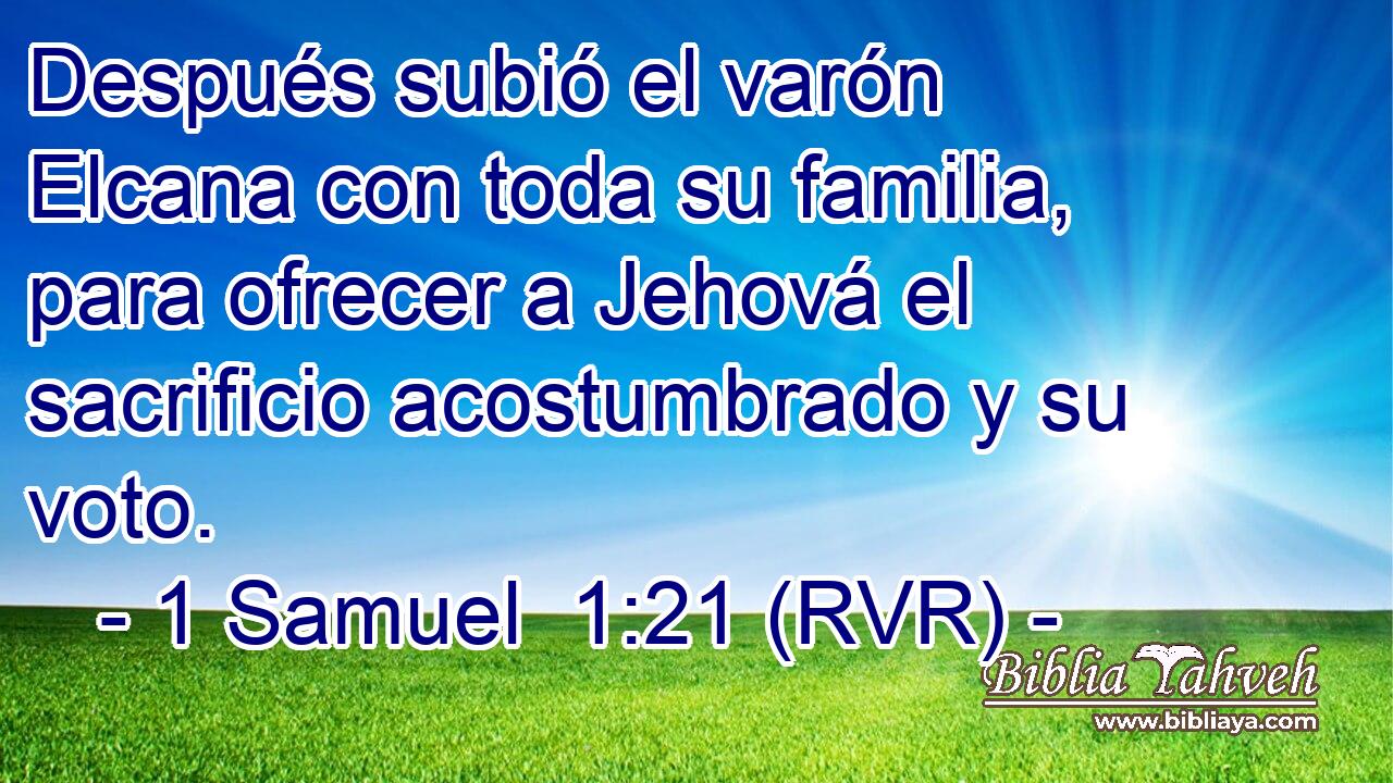 Después subió el varón Elcana con toda su familia, para ofrecer a Jehová el sacrificio acostumbrado y su voto.