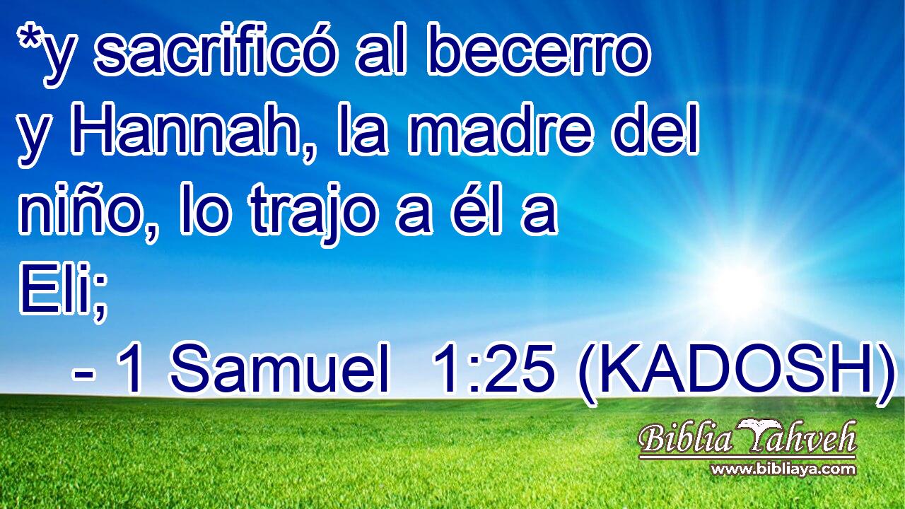  *y sacrificó al becerro y Hannah, la madre del niño, lo trajo a él a Eli; 