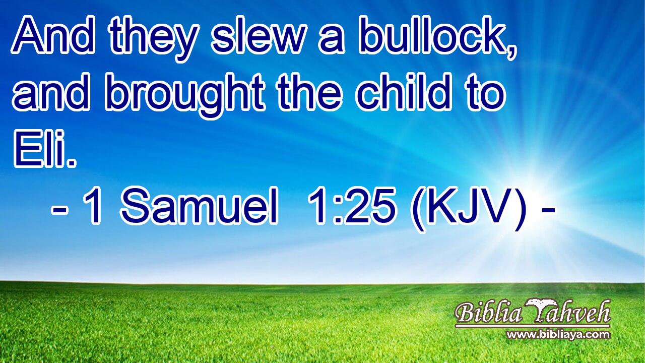 And they slew a bullock, and brought the child to Eli.