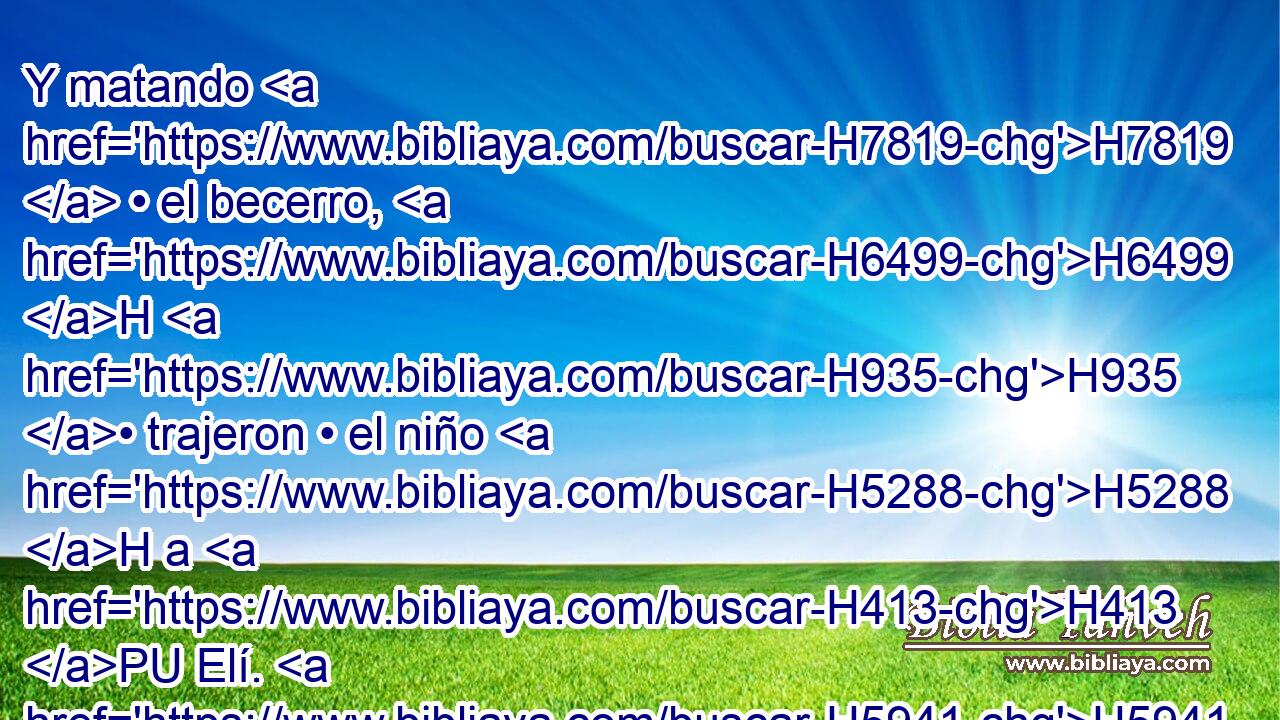 Y matando H7819  • el becerro, H6499 H H935 • trajeron • el niño H5288 H a H413 PU Elí. H5941  