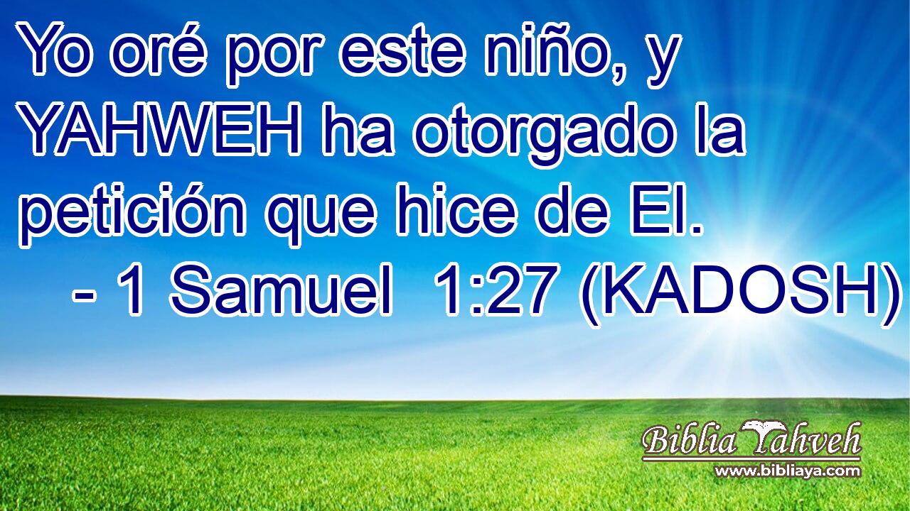  Yo oré por este niño, y YAHWEH ha otorgado la petición que hice de El. 
