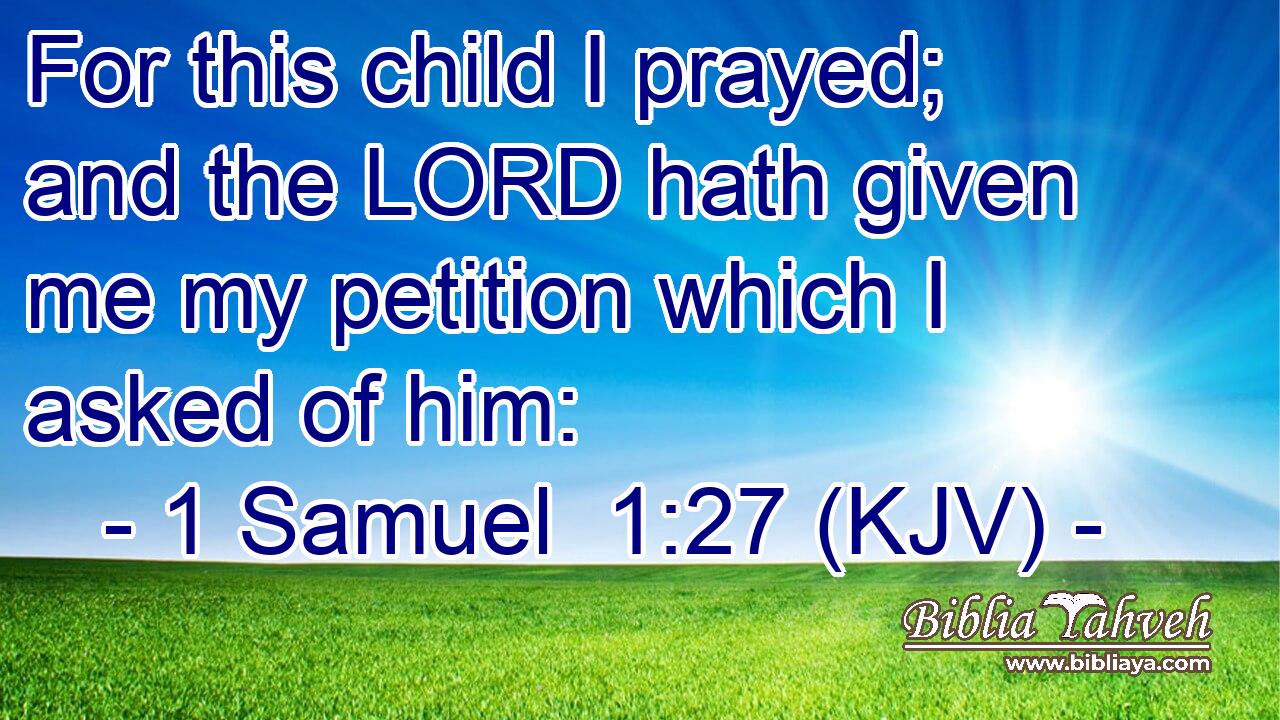 For this child I prayed; and the LORD hath given me my petition which I asked of him: