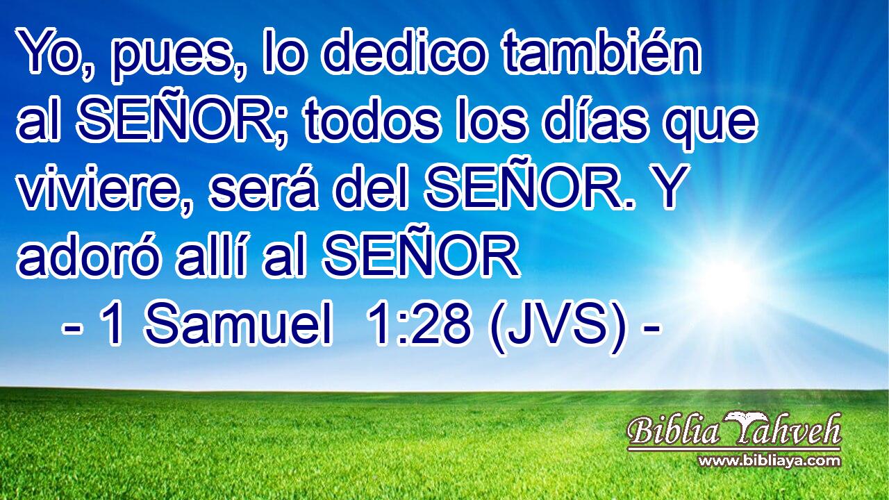 Yo, pues, lo dedico también al SEÑOR; todos los días que viviere, será del SEÑOR. Y adoró allí al SEÑOR